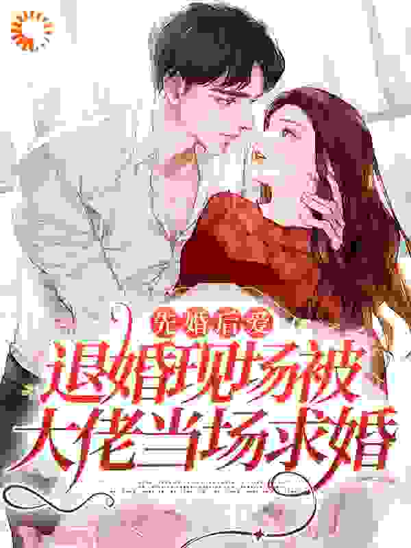 先婚后爱：退婚现场被大佬当场求婚